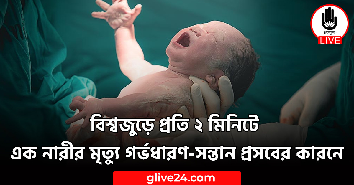 বিশ্বজুড়ে প্রতি ২ মিনিটে এক নারীর মৃত্যু গর্ভধারণ-সন্তান প্রসবের কারনে