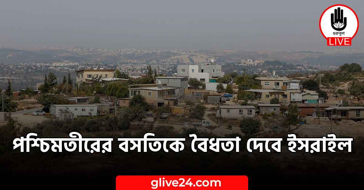 পশ্চিমতীরের বসতিকে বৈধতা দেবে ইসরাইল