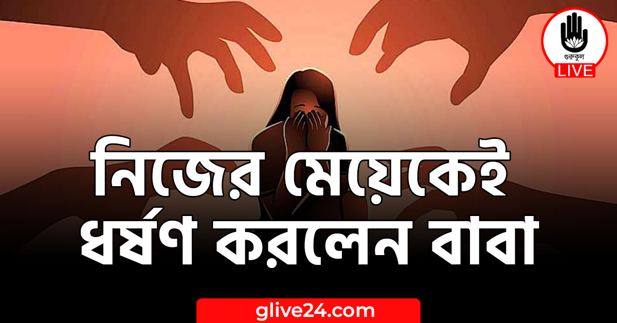 নিজের মেয়েকেই ধর্ষণ করলেন বাবা 1 নিজের মেয়েকেই ধর্ষণ করলেন বাবা