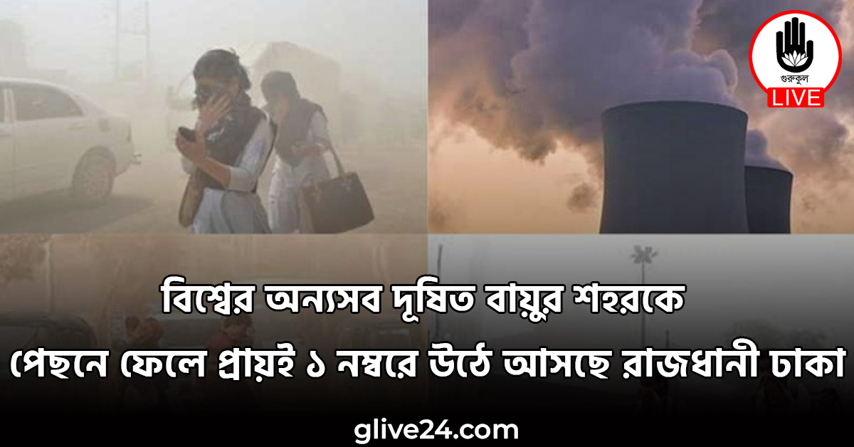 বিশ্বের অন্যসব দূষিত বায়ুর শহরকে পেছনে ফেলে প্রায়ই ১ নম্বরে উঠে আসছে রাজধানী ঢাকা