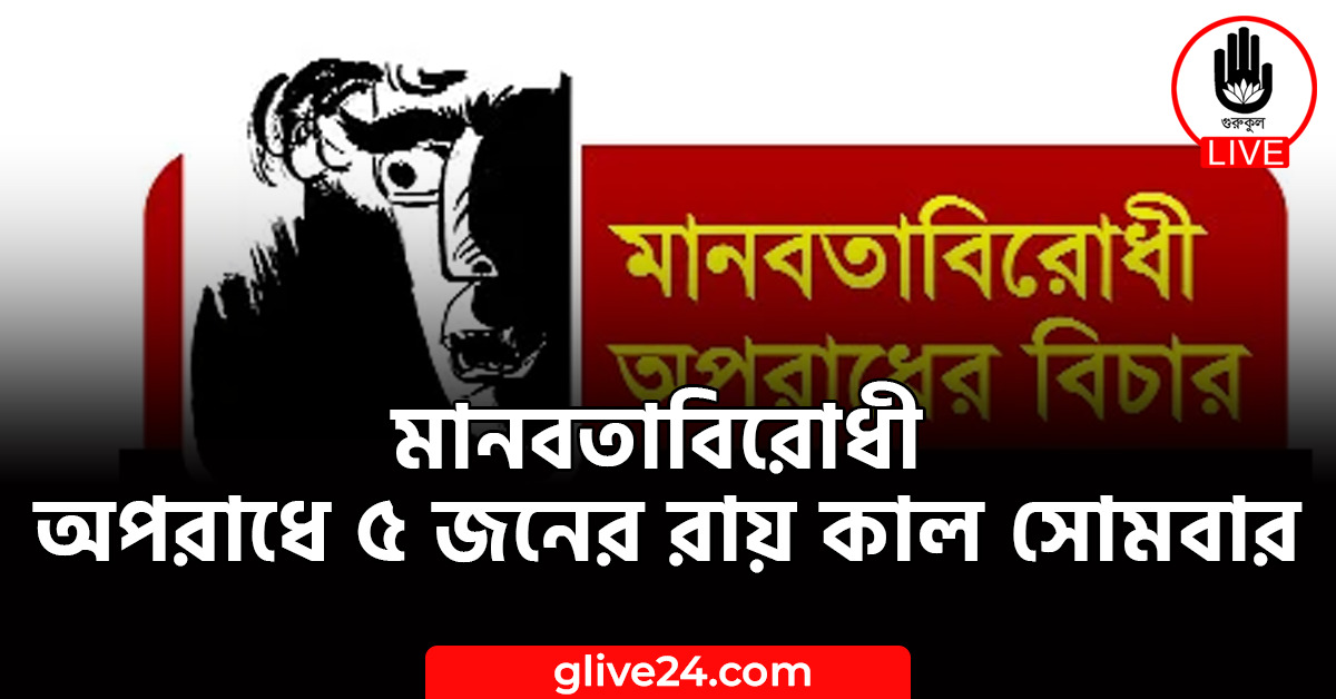 মানবতাবিরোধী অপরাধে ৫ জনের রায় কাল সোমবার