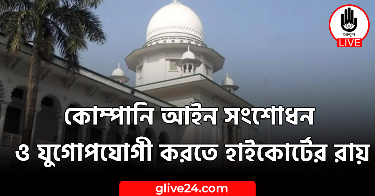 কোম্পানি আইন সংশোধন ও যুগোপযোগী করতে হাইকোর্টের রায় 1 কোম্পানি আইন সংশোধন ও যুগোপযোগী করতে হাইকোর্টের রায়