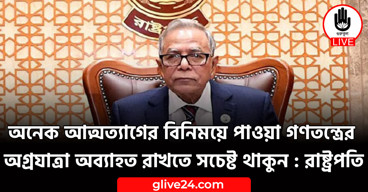 অনেক আত্মত্যাগের বিনিময়ে পাওয়া গণতন্ত্রের অগ্রযাত্রা অব্যাহত রাখতে সচেষ্ট থাকুন : রাষ্ট্রপতি 1 অনেক আত্মত্যাগের বিনিময়ে পাওয়া গণতন্ত্রের অগ্রযাত্রা অব্যাহত রাখতে সচেষ্ট থাকুন : রাষ্ট্রপতি