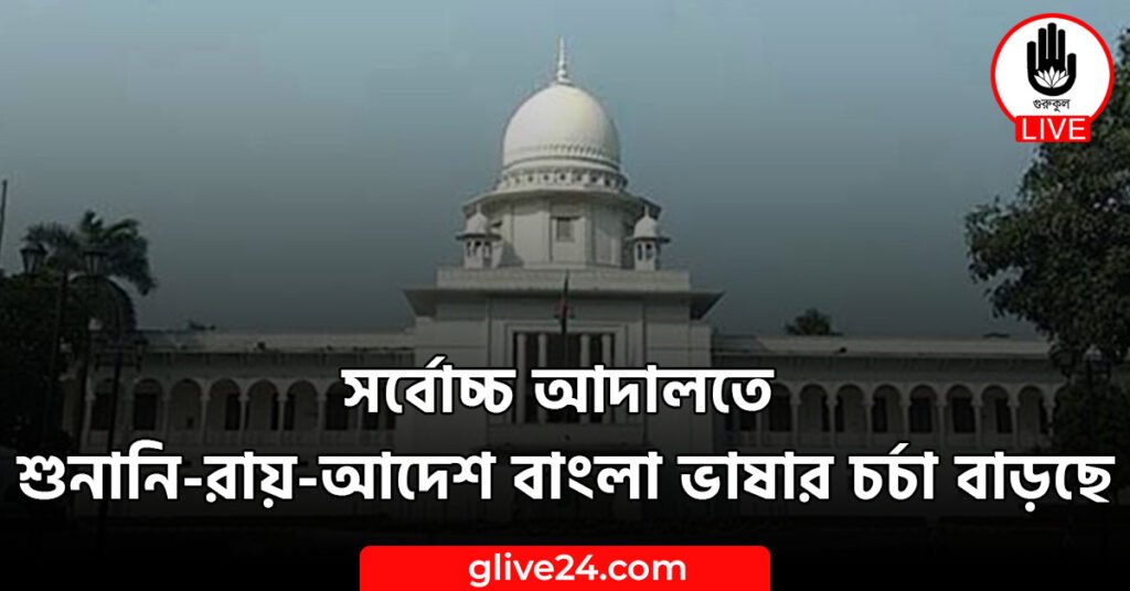 আদালতে শুনানি রায় আদেশ বাংলা ভাষার চর্চা বাড়ছে সর্বোচ্চ আদালতে শুনানি-রায়-আদেশে বাংলা ভাষার চর্চা বাড়ছে