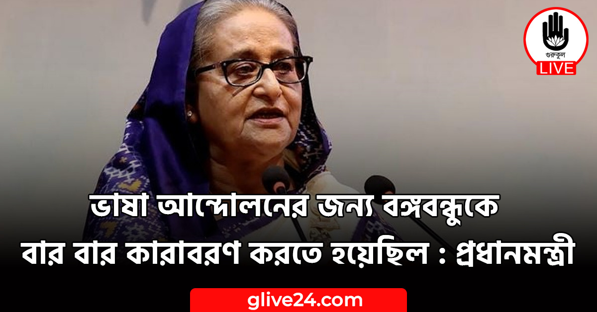 ভাষা আন্দোলনের জন্য বঙ্গবন্ধুকে বার বার কারাবরণ করতে হয়েছিল : প্রধানমন্ত্রী