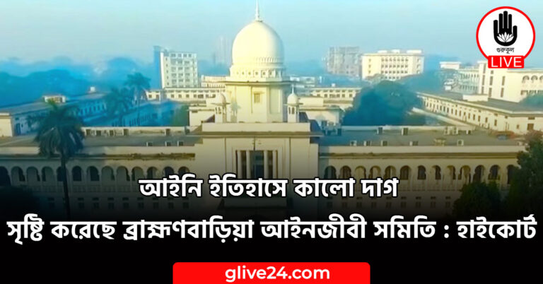 আইনি ইতিহাসে কালো দাগ সৃষ্টি করেছে ব্রাহ্মণবাড়িয়া আইনজীবী সমিতি : হাইকোর্ট