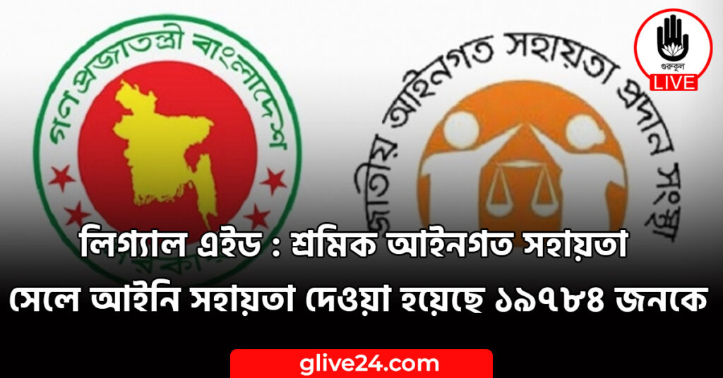লিগ্যাল এইড : শ্রমিক আইনগত সহায়তা সেলে আইনি সহায়তা দেওয়া হয়েছে ১৯৭৮৪ জনকে