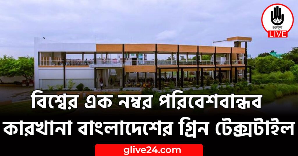 বিশ্বের এক নম্বর পরিবেশবান্ধব কারখানা বাংলাদেশের গ্রিন টেক্সটাইল বিশ্বের এক নম্বর পরিবেশবান্ধব কারখানা বাংলাদেশের গ্রিন টেক্সটাইল
