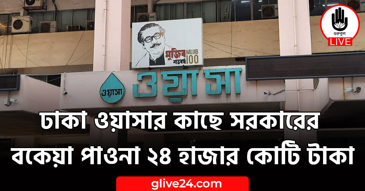 ঢাকা ওয়াসার কাছে সরকারের বকেয়া পাওনা ২৪ হাজার কোটি টাকা