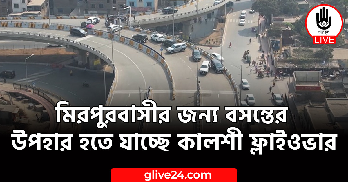 মিরপুরবাসীর জন্য বসন্তের উপহার হতে যাচ্ছে কালশী ফ্লাইওভার