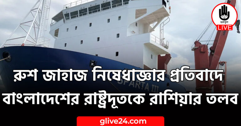 রুশ জাহাজ নিষেধাজ্ঞার প্রতিবাদে বাংলাদেশের রাষ্ট্রদূতকে রাশিয়ার তলব