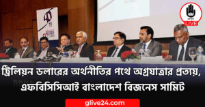 ট্রিলিয়ন ডলারের অর্থনীতির পথে অগ্রযাত্রার প্রত্যয়, এফবিসিসিআই বাংলাদেশ বিজনেস সামিট