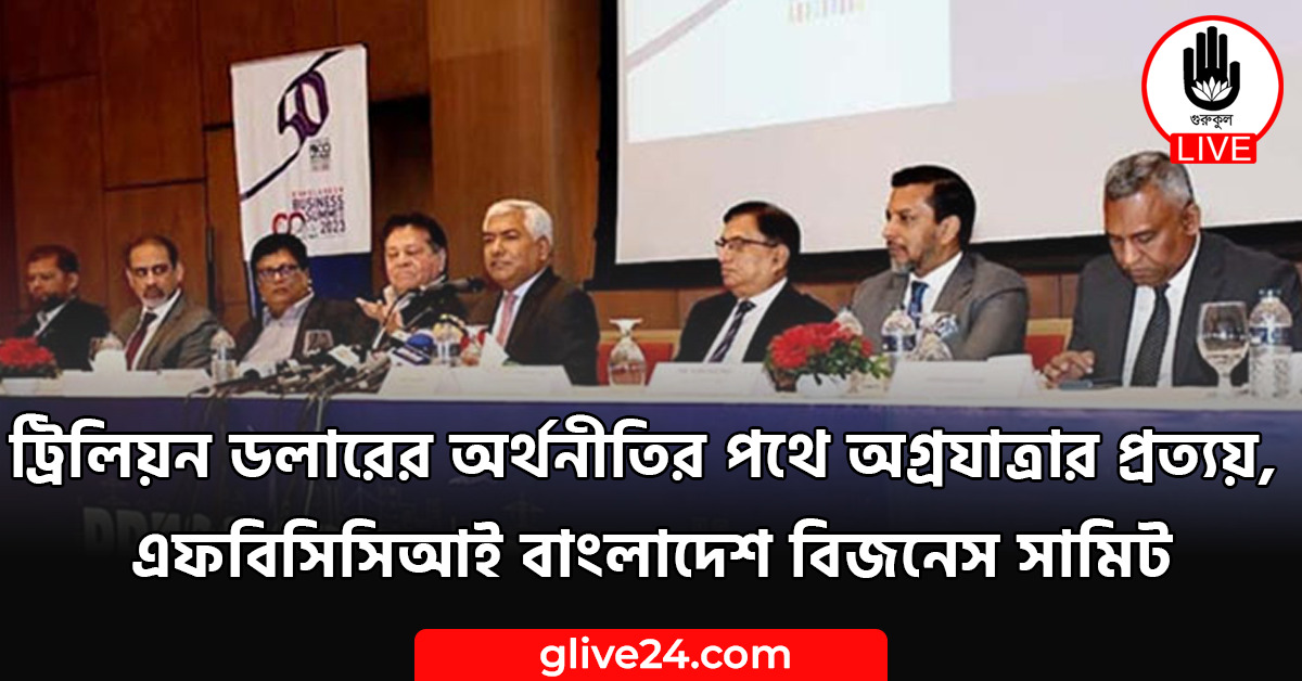 ট্রিলিয়ন ডলারের অর্থনীতির পথে অগ্রযাত্রার প্রত্যয়, এফবিসিসিআই বাংলাদেশ বিজনেস সামিট