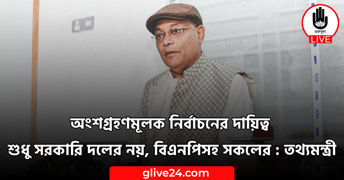 অংশগ্রহণমূলক নির্বাচনের দায়িত্ব শুধু সরকারি দলের নয়, বিএনপিসহ সকলের : তথ্যমন্ত্রী 1 অংশগ্রহণমূলক নির্বাচনের দায়িত্ব শুধু সরকারি দলের নয়, বিএনপিসহ সকলের : তথ্যমন্ত্রী