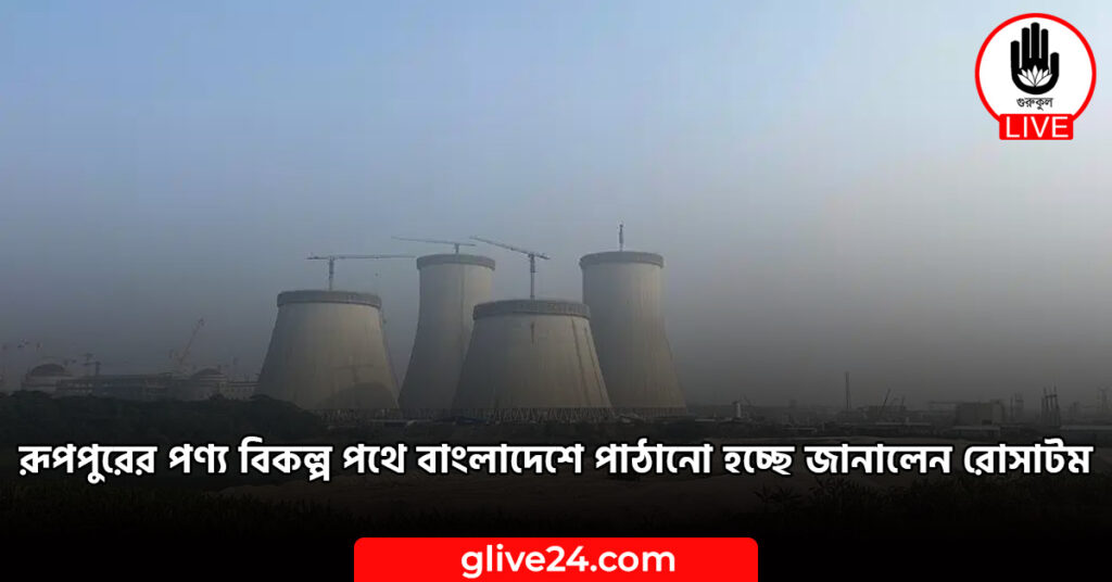 পণ্য বিকল্প পথে বাংলাদেশে পাঠানো হচ্ছে জানালেন রোসাটম ১ রূপপুরের পণ্য বিকল্প পথে বাংলাদেশে পাঠানো হচ্ছে জানালেন রোসাটম