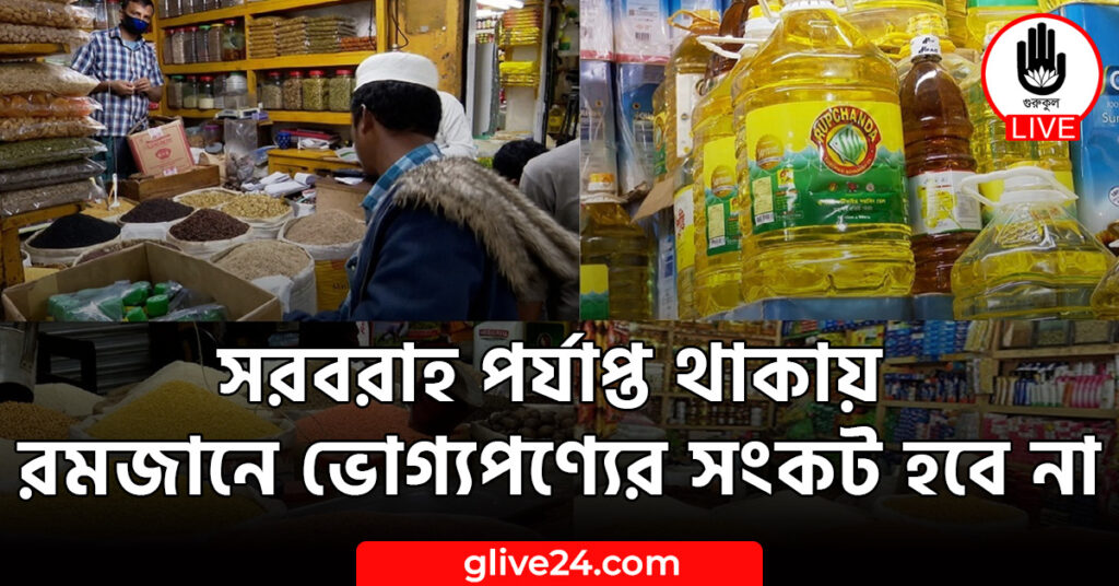 সরবরাহ পর্যাপ্ত থাকায় রমজানে ভোগ্যপণ্যের সংকট হবে না