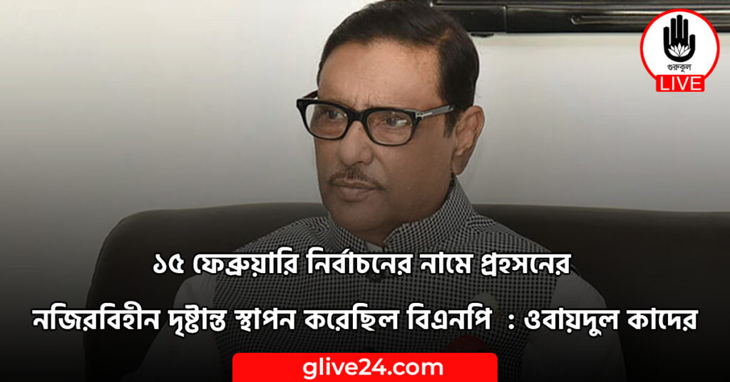১৫ ফেব্রুয়ারি নির্বাচনের নামে প্রহসনের নজিরবিহীন দৃষ্টান্ত স্থাপন করেছিল বিএনপি : ওবায়দুল কাদের