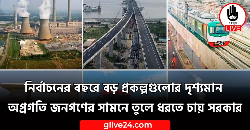 নির্বাচনের বছরে বড় প্রকল্পগুলোর দৃশ্যমান অগ্রগতি জনগণের সামনে তুলে ধরতে চায় সরকার