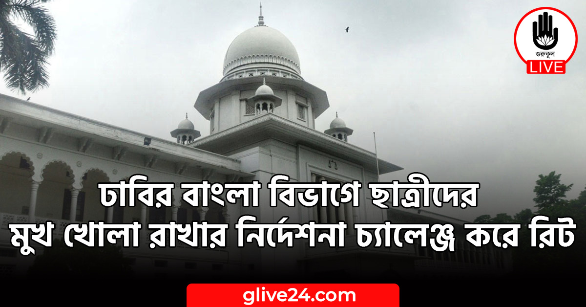 ঢাবির বাংলা বিভাগে ছাত্রীদের মুখ খোলা রাখার নির্দেশনা চ্যালেঞ্জ করে রিট