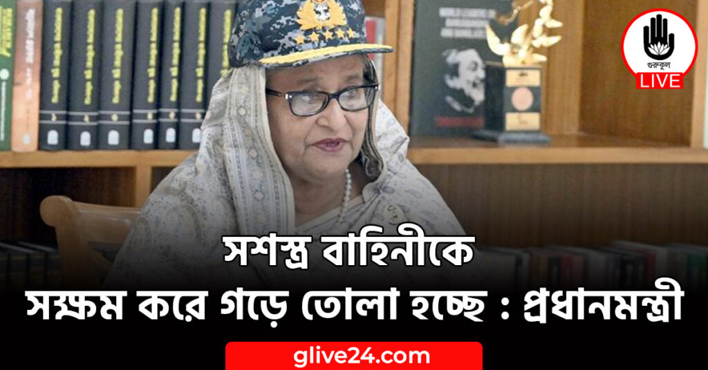সশস্ত্র বাহিনীকে সক্ষম করে গড়ে তোলা হচ্ছে : প্রধানমন্ত্রী