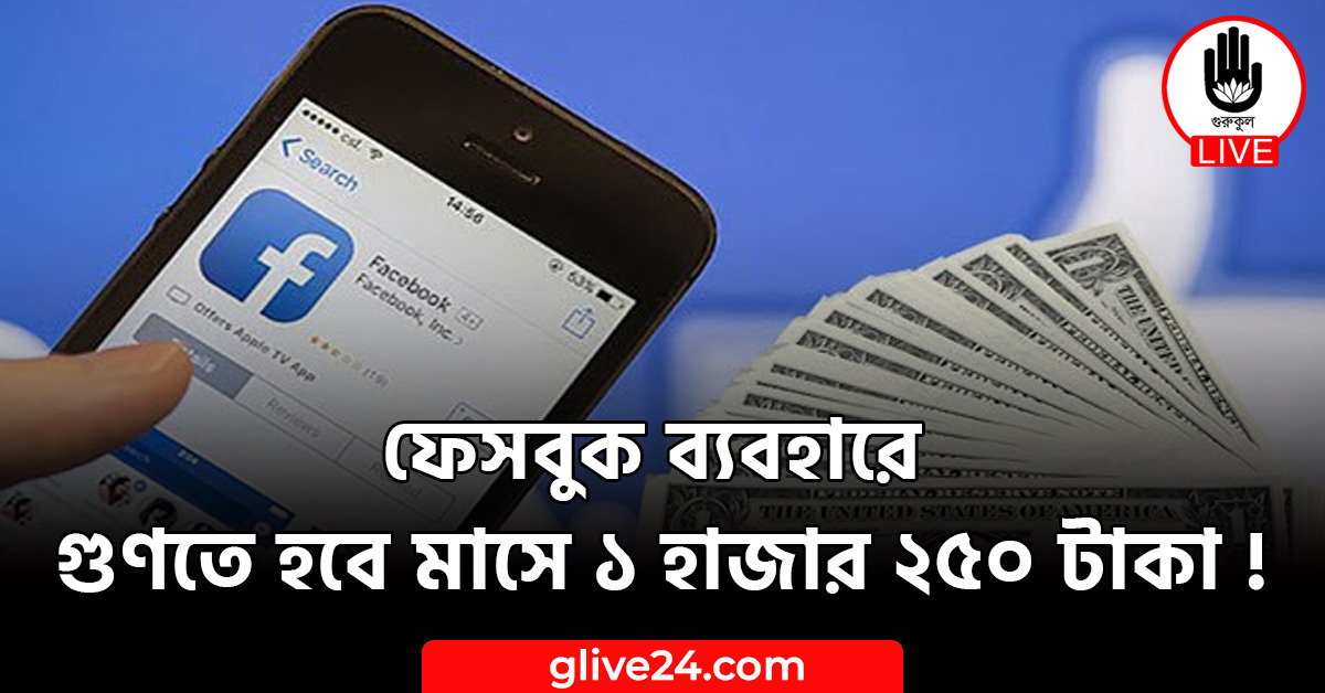 ফেসবুক ব্যবহারে গুণতে হবে মাসে ১ হাজার ২৫০ টাকা !