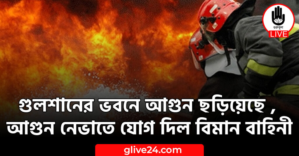 গুলশানের ভবনে আগুন ছড়িয়েছে , আগুন নেভাতে যোগ দিল বিমান বাহিনী