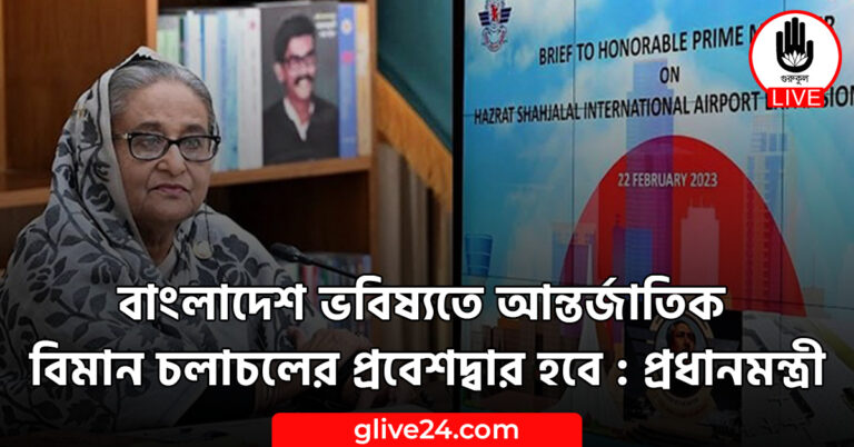 বাংলাদেশ ভবিষ্যতে আন্তর্জাতিক বিমান চলাচলের প্রবেশদ্বার হবে : প্রধানমন্ত্রী