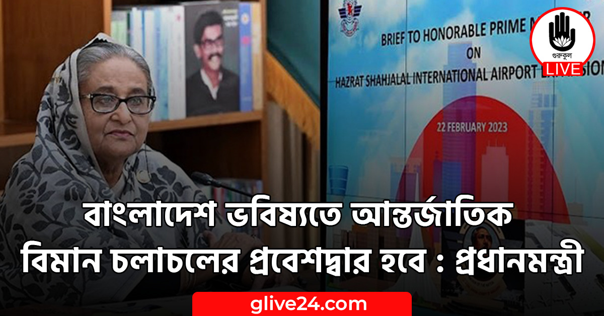 বাংলাদেশ ভবিষ্যতে আন্তর্জাতিক বিমান চলাচলের প্রবেশদ্বার হবে : প্রধানমন্ত্রী