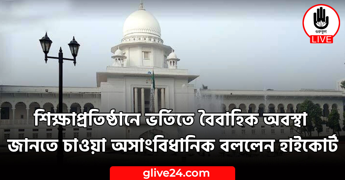 ভর্তিতে বৈবাহিক অবস্থা জানতে চাওয়া অসাংবিধানিক বললেন হাইকোর্ট শিক্ষাপ্রতিষ্ঠানে ভর্তিতে বৈবাহিক অবস্থা জানতে চাওয়া অসাংবিধানিক বললেন হাইকোর্ট