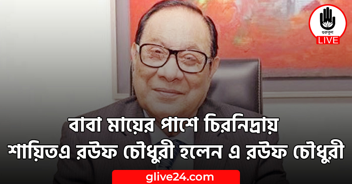 বাবা মায়ের পাশে চিরনিদ্রায় শায়িতএ রউফ চৌধুরী হলেন এ রউফ চৌধুরী 1 বাবা মায়ের পাশে চিরনিদ্রায় শায়িতএ রউফ চৌধুরী হলেন এ রউফ চৌধুরী