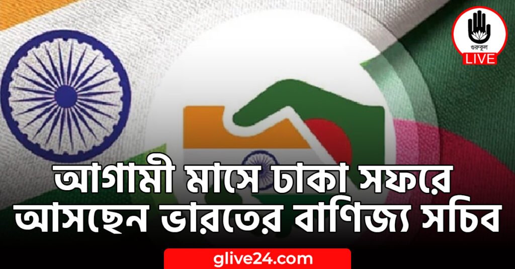 আগামী মাসে ঢাকা সফরে আসছেন ভারতের বাণিজ্য সচিব আগামী মাসে ঢাকা সফরে আসছেন ভারতের বাণিজ্য সচিব