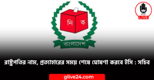 রাষ্ট্রপতির নাম প্রত্যাহারের সময় শেষে ঘোষণা করবে ইসি সচিব রাষ্ট্রপতির নাম, প্রত্যাহারের সময় শেষে ঘোষণা করবে ইসি সচিব