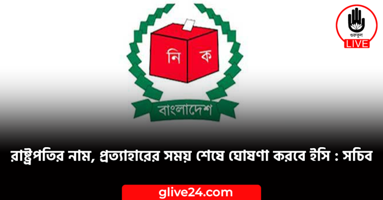 রাষ্ট্রপতির নাম প্রত্যাহারের সময় শেষে ঘোষণা করবে ইসি সচিব রাষ্ট্রপতির নাম, প্রত্যাহারের সময় শেষে ঘোষণা করবে ইসি : সচিব