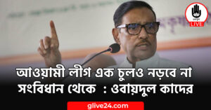 আওয়ামী লীগ এক চুলও নড়বে না সংবিধান থেকে : ওবায়দুল কাদের