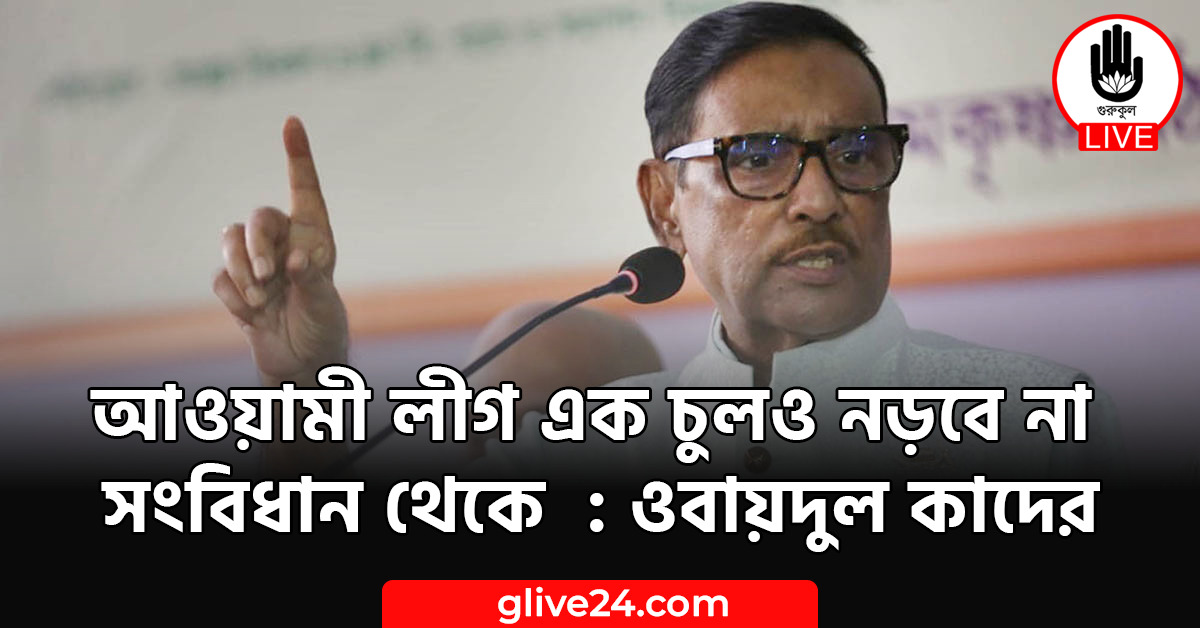 আওয়ামী লীগ এক চুলও নড়বে না সংবিধান থেকে : ওবায়দুল কাদের