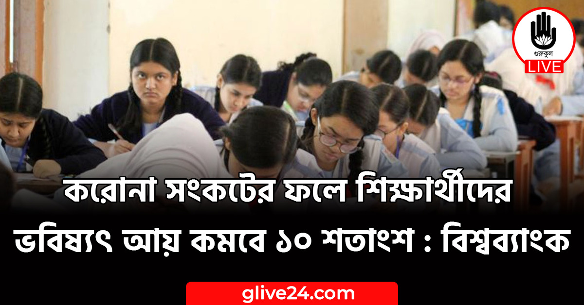 সংকটের ফলে শিক্ষার্থীদের ভবিষ্যৎ আয় কমবে ১০ শতাংশ বিশ্বব্যাংক করোনা সংকটের ফলে শিক্ষার্থীদের ভবিষ্যৎ আয় কমবে ১০ শতাংশ : বিশ্বব্যাংক
