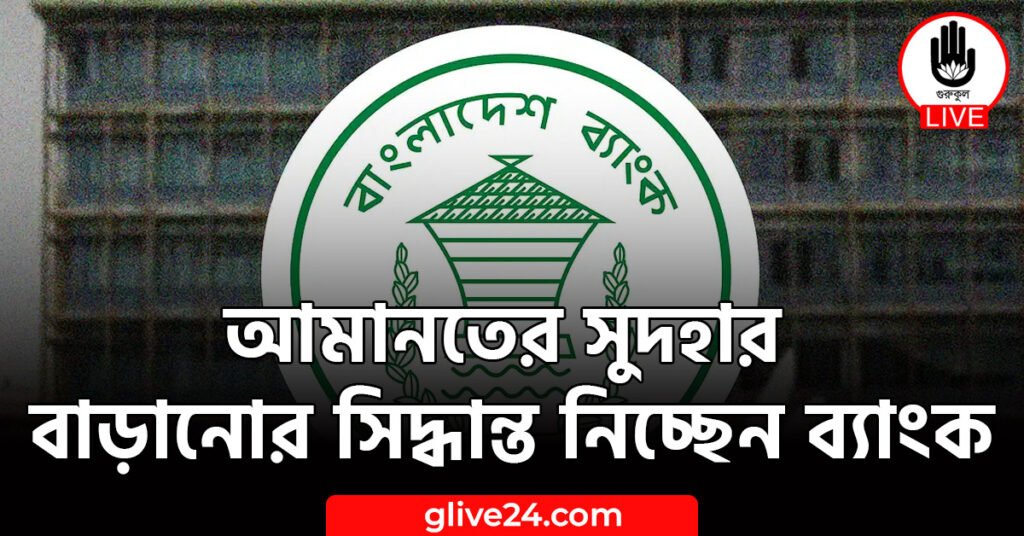 আমানতের সুদহার বাড়ানোর সিদ্ধান্ত নিচ্ছেন ব্যাংক আমানতের সুদহার বাড়ানোর সিদ্ধান্ত নিচ্ছেন ব্যাংক