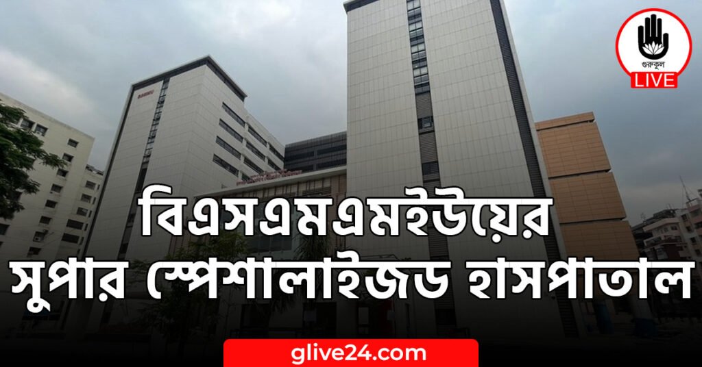 বিএসএমএমইউয়ের সুপার স্পেশালাইজড হাসপাতাল