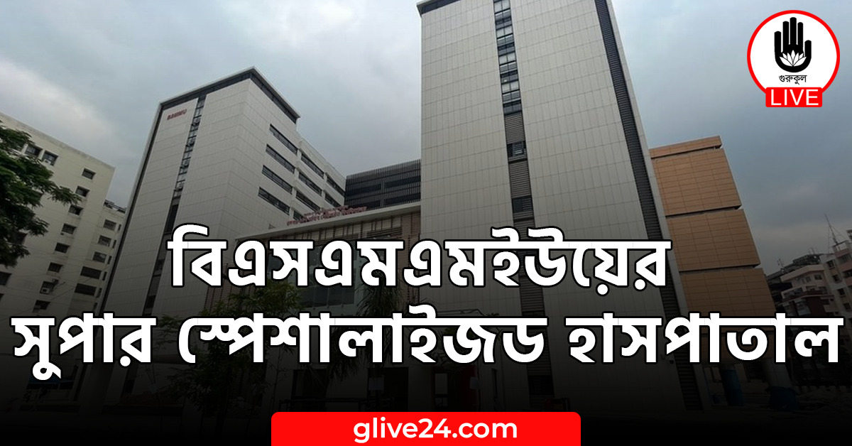 বিএসএমএমইউয়ের সুপার স্পেশালাইজড হাসপাতাল