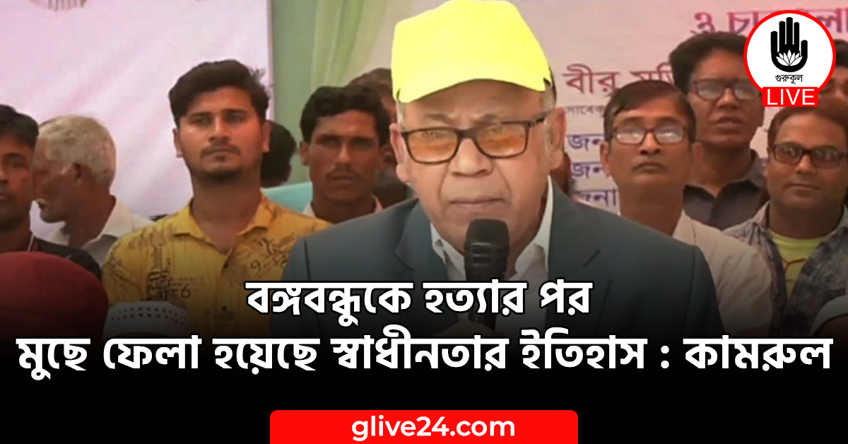 বঙ্গবন্ধুকে হত্যার পর মুছে ফেলা হয়েছে স্বাধীনতার ইতিহাস : কামরুল