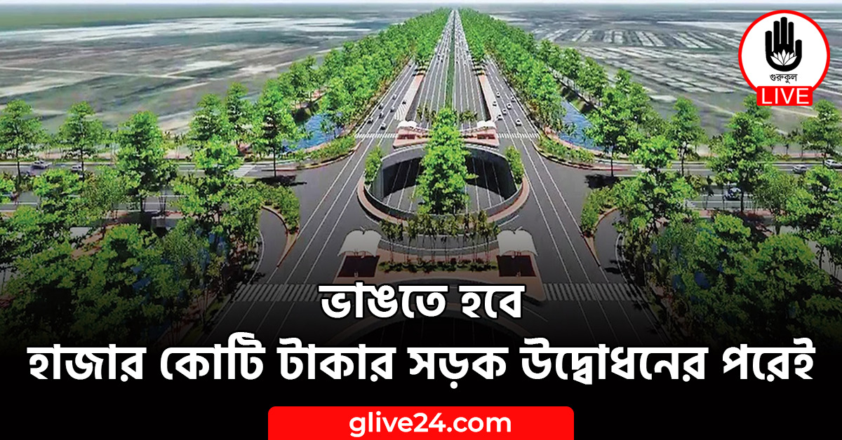 হবে হাজার কোটি টাকার সড়ক উদ্বোধনের পরেই ভাঙতে হবে হাজার কোটি টাকার সড়ক উদ্বোধনের পরেই