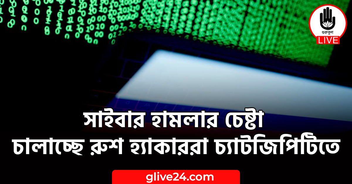 সাইবার হামলার চেষ্টা চালাচ্ছে রুশ হ্যাকাররা চ্যাটজিপিটিতে