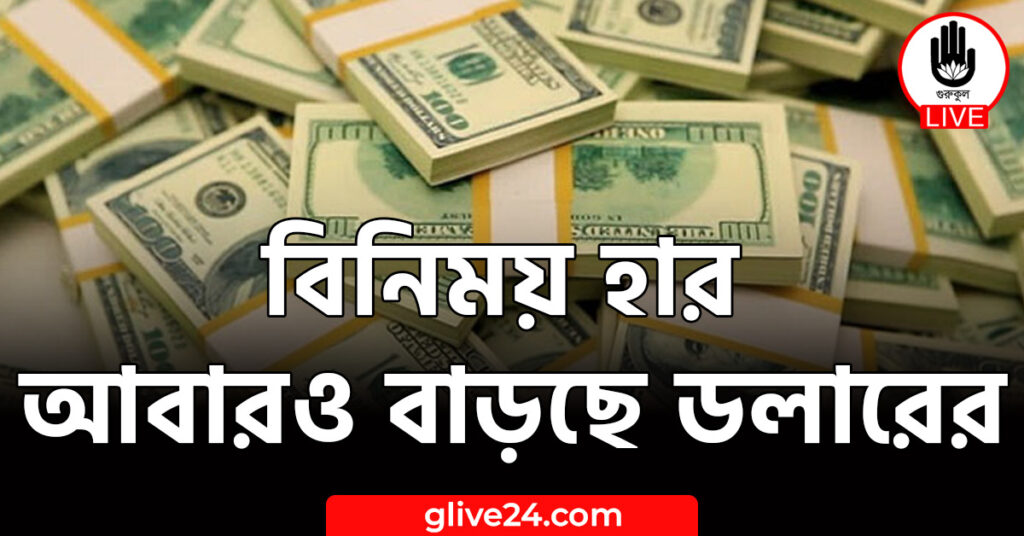 বিনিময় হার আবারও বাড়ছে ডলারের