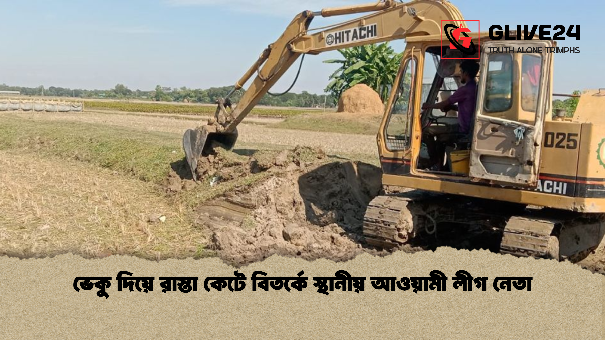 ভেকু দিয়ে রাস্তা কেটে বিতর্কে স্থানীয় আওয়ামী লীগ নেতা