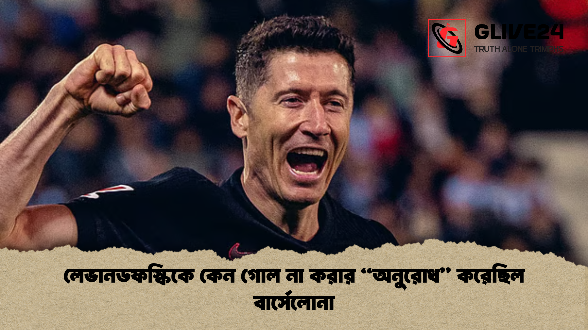 লেভানডফস্কিকে কেন গোল না করার “অনুরোধ” করেছিল বার্সেলোনা