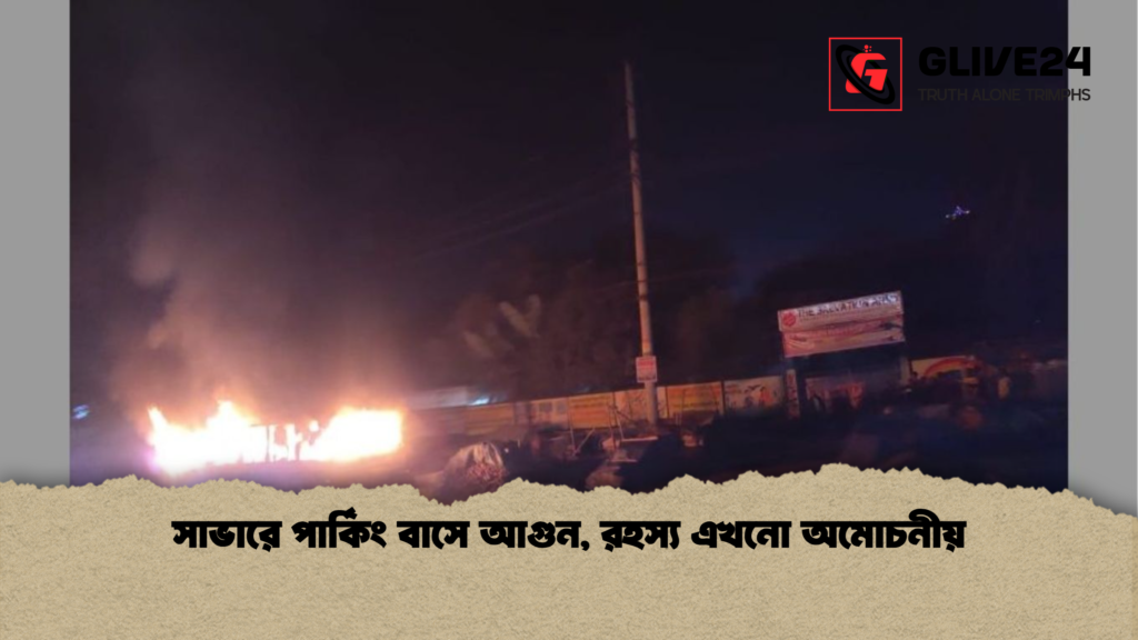 news thumbnail 1765690343586 সাভারে পার্কিং বাসে আগুন, রহস্য এখনো অমোচনীয়