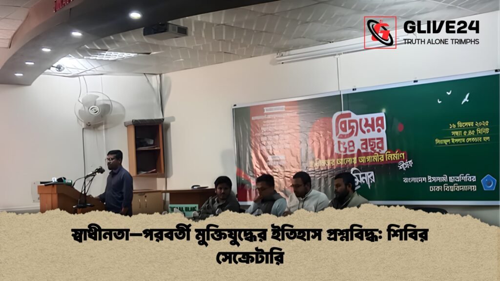 news thumbnail 1765917377670 স্বাধীনতা–পরবর্তী মুক্তিযুদ্ধের ইতিহাস প্রশ্নবিদ্ধ: শিবির সেক্রেটারি