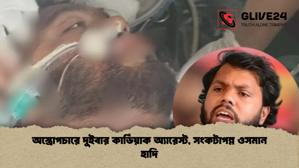 অস্ত্রোপচারে দুইবার কার্ডিয়াক অ্যারেস্ট সংকটাপন্ন ওসমান হাদি অস্ত্রোপচারে দুইবার কার্ডিয়াক অ্যারেস্ট, সংকটাপন্ন ওসমান হাদি