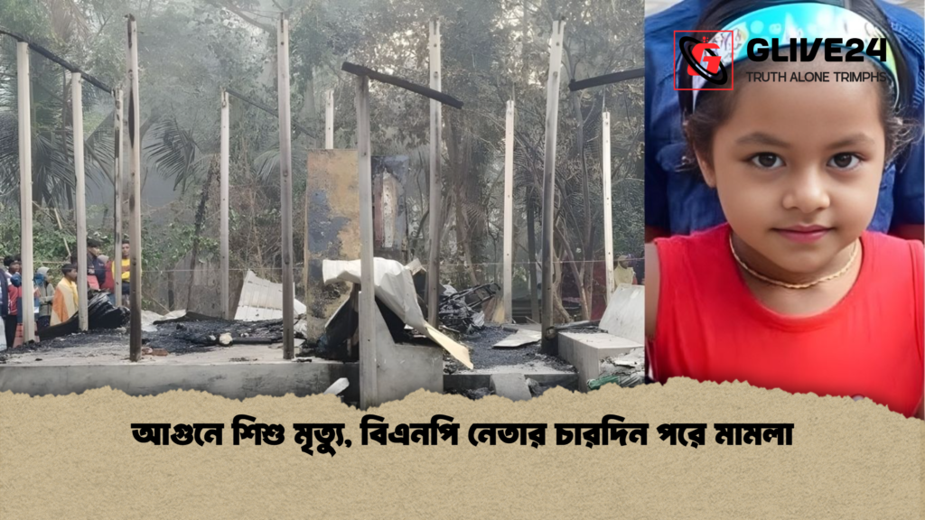 আগুনে শিশু মৃত্যু বিএনপি নেতার চারদিন পরে মামলা আগুনে শিশু মৃত্যু, বিএনপি নেতার চারদিন পরে মামলা