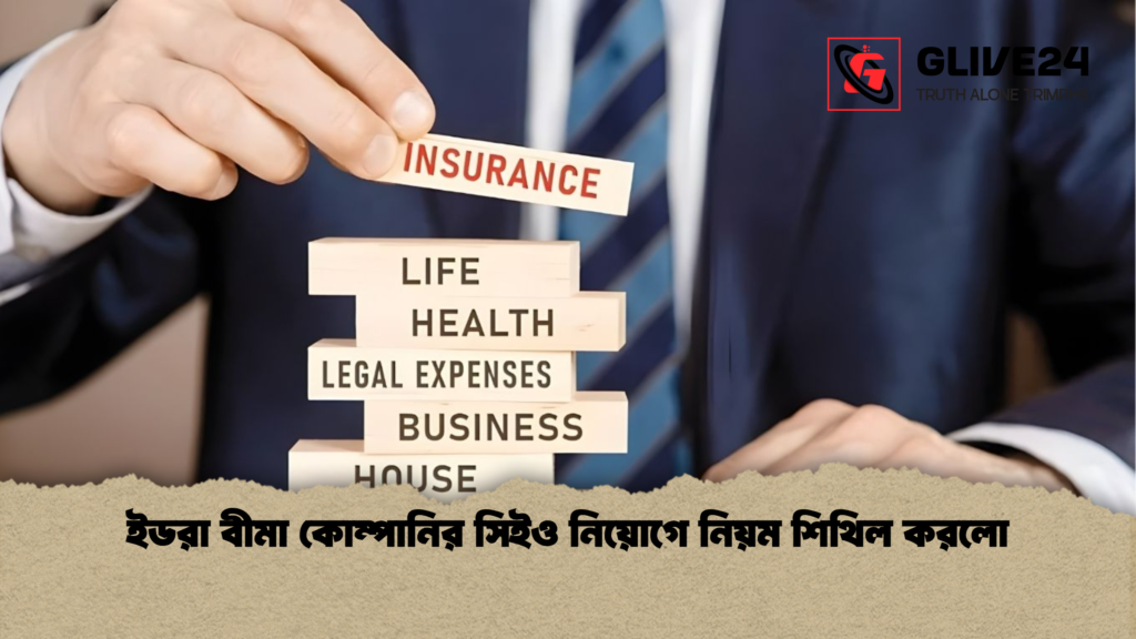 ইডরা বীমা কোম্পানির সিইও নিয়োগে নিয়ম শিথিল করলো ইডরা বীমা কোম্পানির সিইও নিয়োগে নিয়ম শিথিল করলো